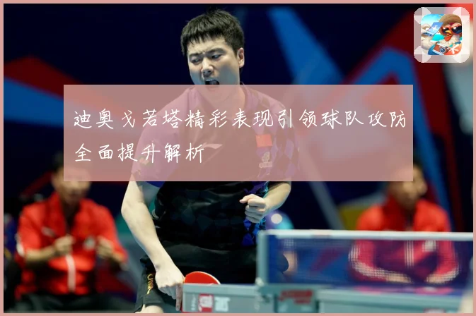 迪奥戈若塔精彩表现引领球队攻防全面提升解析