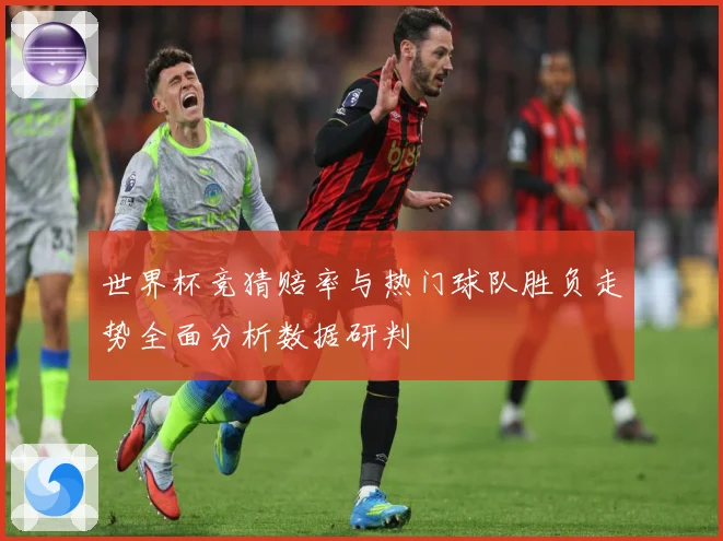 世界杯竞猜赔率与热门球队胜负走势全面分析数据研判