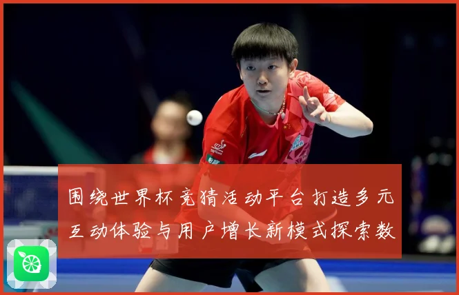 围绕世界杯竞猜活动平台打造多元互动体验与用户增长新模式探索数据研判
