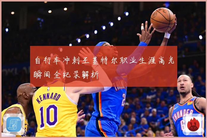 自行车冲刺王基特尔职业生涯高光瞬间全纪录解析