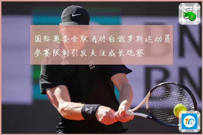 国际奥委会取消对白俄罗斯运动员参赛限制引发关注成长观察