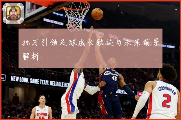 托万引领足球成长轨迹与未来前景解析