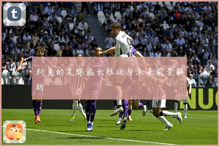 科克的足球成长轨迹与未来前景解析