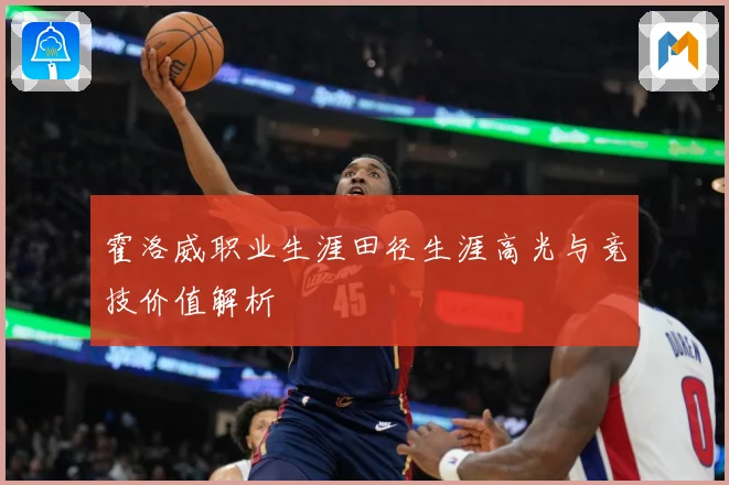 霍洛威职业生涯田径生涯高光与竞技价值解析