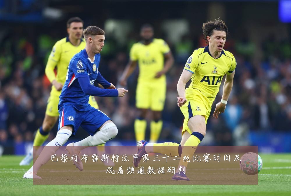 巴黎对布雷斯特法甲第三十二轮比赛时间及观看频道数据研判