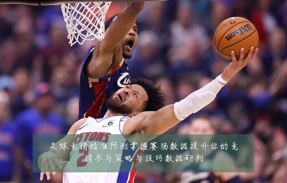 足球竞猜精准预测掌握赛场数据提升你的竞猜参与策略与技巧数据研判
