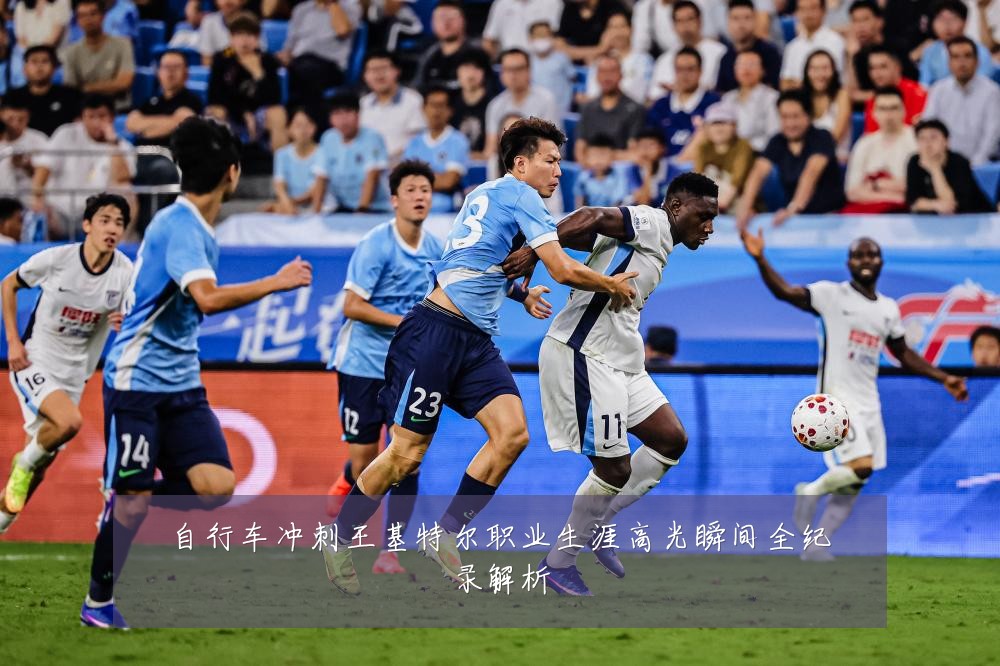 自行车冲刺王基特尔职业生涯高光瞬间全纪录解析